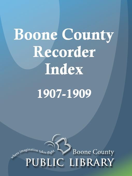 Title details for Boone County Recorder Index, 1907 - 1909 by Allen Watts - Available